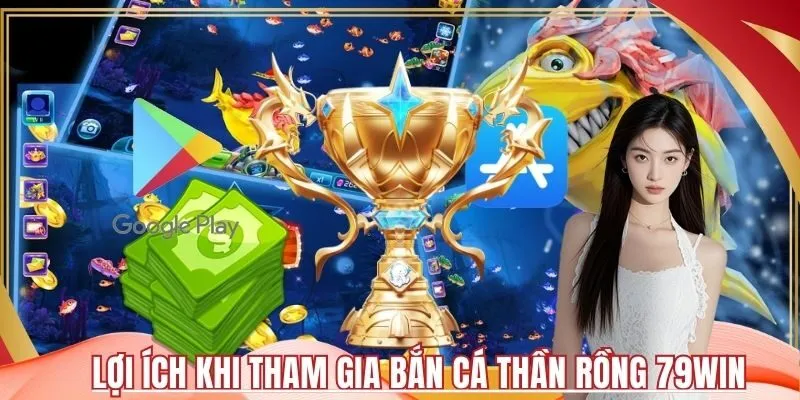 Lợi Ích Khi Tham Gia Bắn Cá Thần Rồng 79Win