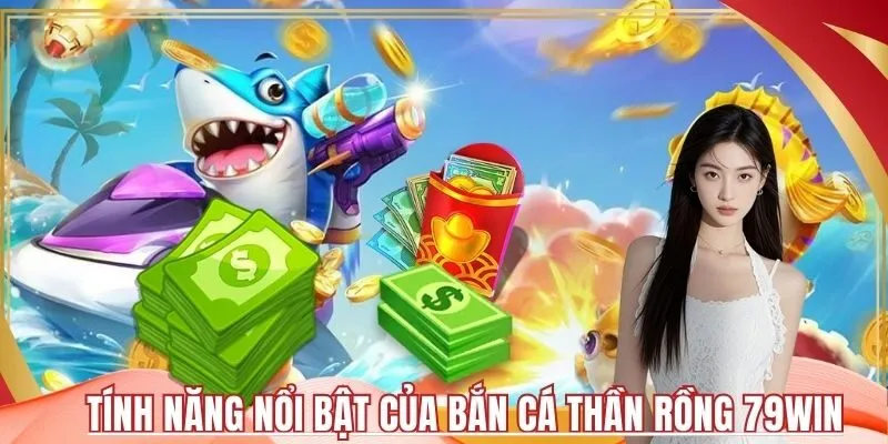 Tính Năng Nổi Bật Của Bắn Cá Thần Rồng 79Win